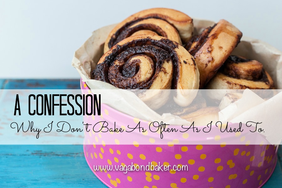 Why I Don’t Bake As Often As I Used To. A Confession. Vagabond Baker